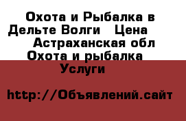 Охота и Рыбалка в Дельте Волги › Цена ­ 700 - Астраханская обл. Охота и рыбалка » Услуги   